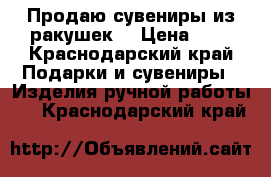 Продаю сувениры из ракушек. › Цена ­ 6 - Краснодарский край Подарки и сувениры » Изделия ручной работы   . Краснодарский край